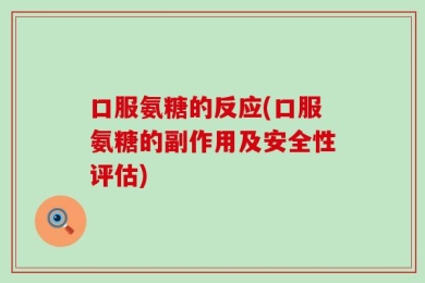 口服氨糖的反应(口服氨糖的副作用及安全性评估)