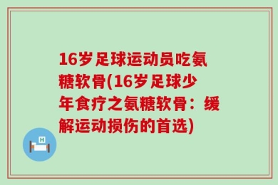 16岁足球运动员吃氨糖软骨(16岁足球少年食疗之氨糖软骨：缓解运动损伤的首选)