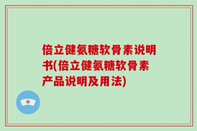 倍立健氨糖软骨素说明书(倍立健氨糖软骨素产品说明及用法)