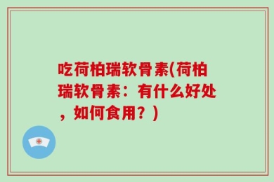 吃荷柏瑞软骨素(荷柏瑞软骨素：有什么好处，如何食用？)
