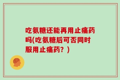 吃氨糖还能再用止痛药吗(吃氨糖后可否同时服用止痛药？)