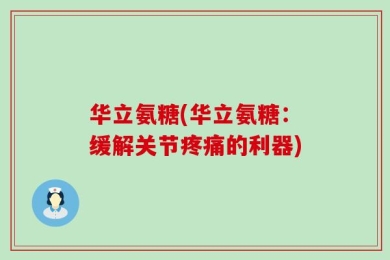 华立氨糖(华立氨糖：缓解关节疼痛的利器)
