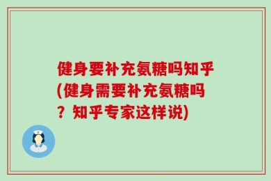 健身要补充氨糖吗知乎(健身需要补充氨糖吗？知乎专家这样说)