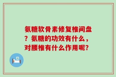 氨糖软骨素修复椎间盘？氨糖的功效有什么，对腰椎有什么作用呢？