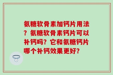 氨糖软骨素加钙片用法？氨糖软骨素钙片可以补钙吗？它和氨糖钙片哪个补钙效果更好？