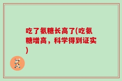 吃了氨糖长高了(吃氨糖增高，科学得到证实)