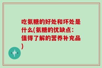 吃氨糖的好处和坏处是什么(氨糖的优缺点：值得了解的营养补充品)