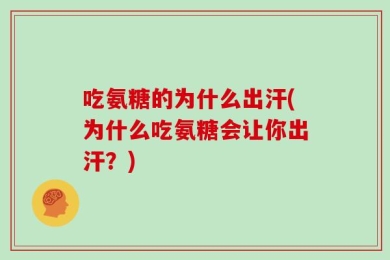 吃氨糖的为什么出汗(为什么吃氨糖会让你出汗？)