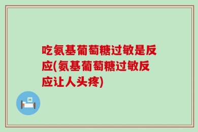 吃氨基葡萄糖过敏是反应(氨基葡萄糖过敏反应让人头疼)