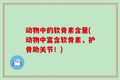 动物中的软骨素含量(动物中富含软骨素，护骨助关节！)