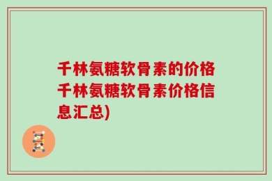 千林氨糖软骨素的价格千林氨糖软骨素价格信息汇总)
