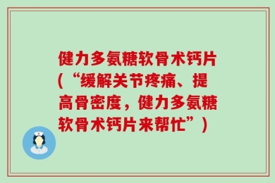 健力多氨糖软骨术钙片(“缓解关节疼痛、提高骨密度，健力多氨糖软骨术钙片来帮忙”)