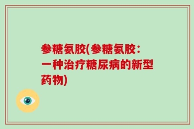 参糖氨胶(参糖氨胶：一种治疗糖尿病的新型药物)