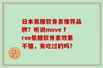 日本氨糖软骨素推荐品牌？听说move free氨糖软骨素效果不错，有吃过的吗？