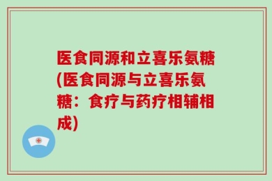 医食同源和立喜乐氨糖(医食同源与立喜乐氨糖：食疗与药疗相辅相成)