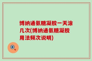 博纳通氨糖凝胶一天涂几次(博纳通氨糖凝胶用法频次说明)