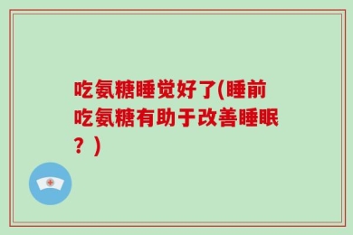 吃氨糖睡觉好了(睡前吃氨糖有助于改善睡眠？)