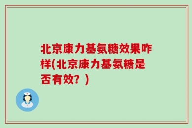 北京康力基氨糖效果咋样(北京康力基氨糖是否有效？)