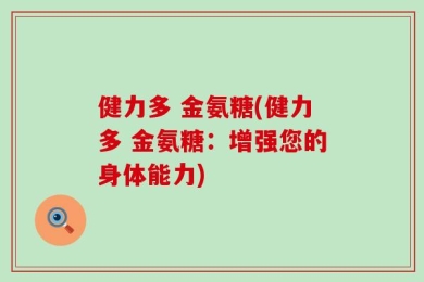 健力多 金氨糖(健力多 金氨糖：增强您的身体能力)