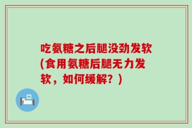吃氨糖之后腿没劲发软(食用氨糖后腿无力发软，如何缓解？)