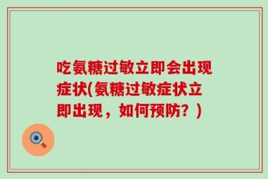 吃氨糖过敏立即会出现症状(氨糖过敏症状立即出现，如何预防？)