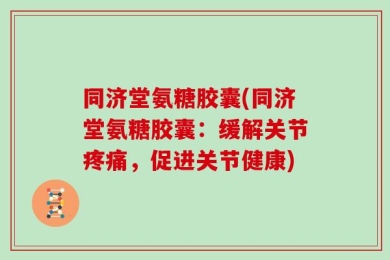 同济堂氨糖胶囊(同济堂氨糖胶囊：缓解关节疼痛，促进关节健康)