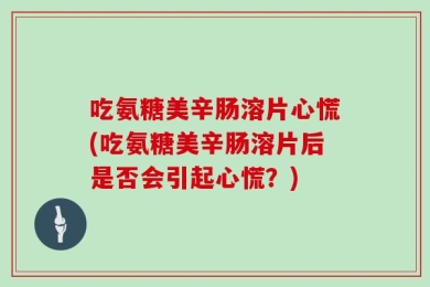 吃氨糖美辛肠溶片心慌(吃氨糖美辛肠溶片后是否会引起心慌？)