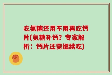 吃氨糖还用不用再吃钙片(氨糖补钙？专家解析：钙片还需继续吃)