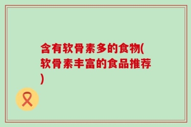 含有软骨素多的食物(软骨素丰富的食品推荐)