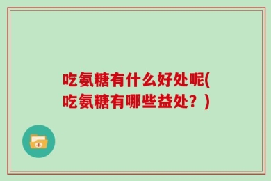 吃氨糖有什么好处呢(吃氨糖有哪些益处？)