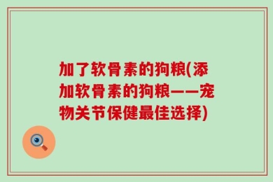 加了软骨素的狗粮(添加软骨素的狗粮——宠物关节保健最佳选择)