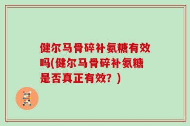 健尔马骨碎补氨糖有效吗(健尔马骨碎补氨糖是否真正有效？)