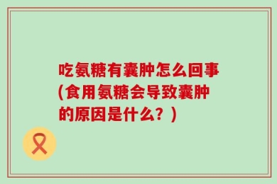 吃氨糖有囊肿怎么回事(食用氨糖会导致囊肿的原因是什么？)