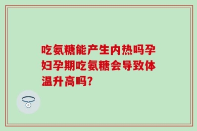 吃氨糖能产生内热吗孕妇孕期吃氨糖会导致体温升高吗？