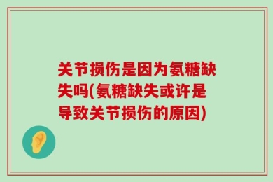 关节损伤是因为氨糖缺失吗(氨糖缺失或许是导致关节损伤的原因)
