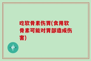 吃软骨素伤胃(食用软骨素可能对胃部造成伤害)