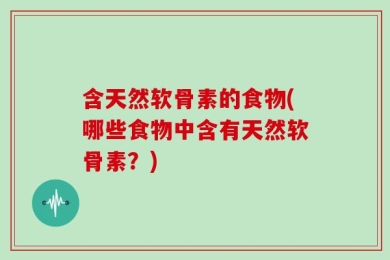 含天然软骨素的食物(哪些食物中含有天然软骨素？)