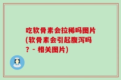 吃软骨素会拉稀吗图片(软骨素会引起腹泻吗？- 相关图片)