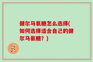 健尔马氨糖怎么选择(如何选择适合自己的健尔马氨糖？)