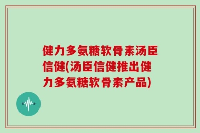 健力多氨糖软骨素汤臣信健(汤臣信健推出健力多氨糖软骨素产品)