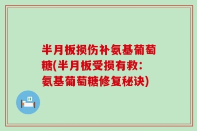 半月板损伤补氨基葡萄糖(半月板受损有救：氨基葡萄糖修复秘诀)