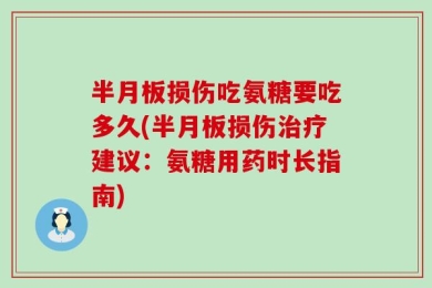 半月板损伤吃氨糖要吃多久(半月板损伤治疗建议：氨糖用药时长指南)