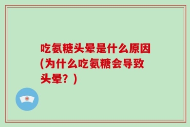 吃氨糖头晕是什么原因(为什么吃氨糖会导致头晕？)