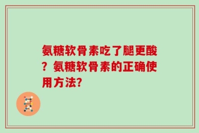 氨糖软骨素吃了腿更酸？氨糖软骨素的正确使用方法？