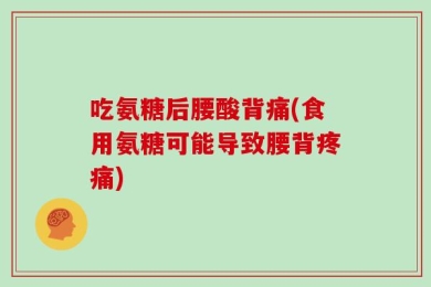 吃氨糖后腰酸背痛(食用氨糖可能导致腰背疼痛)