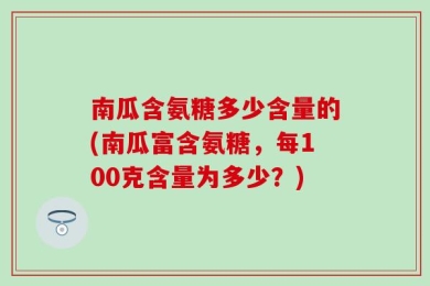 南瓜含氨糖多少含量的(南瓜富含氨糖，每100克含量为多少？)