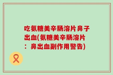 吃氨糖美辛肠溶片鼻子出血(氨糖美辛肠溶片：鼻出血副作用警告)
