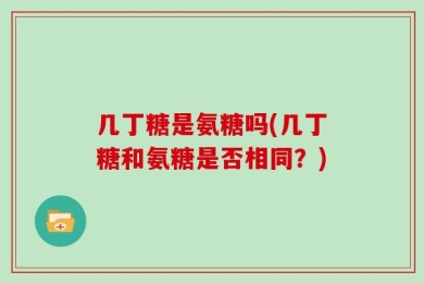几丁糖是氨糖吗(几丁糖和氨糖是否相同？)