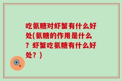 吃氨糖对虾蟹有什么好处(氨糖的作用是什么？虾蟹吃氨糖有什么好处？)