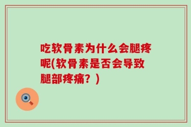 吃软骨素为什么会腿疼呢(软骨素是否会导致腿部疼痛？)